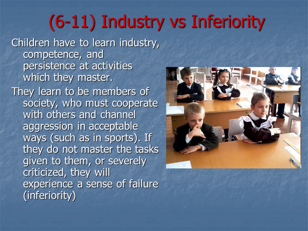 (6-11) Industry vs Inferiority Children have to learn industry, competence, and persistence at activities